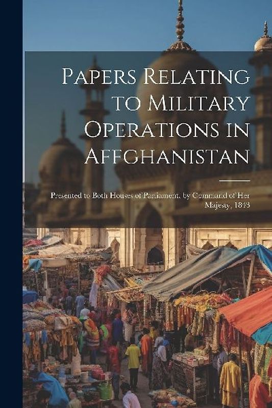 Papers Relating to Military Operations in Affghanistan