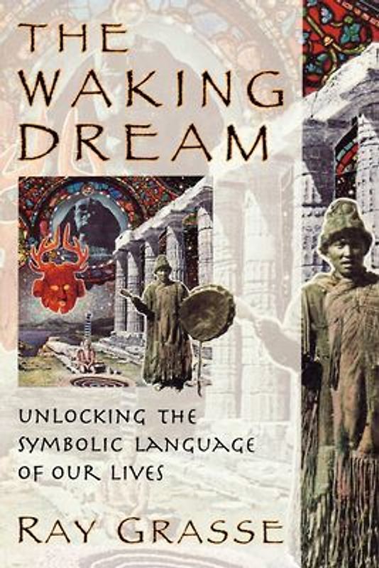 The Waking Dream: Unlocking the Symbolic Language of Our Lives - Ray Grasse