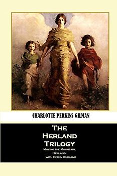 The Herland Trilogy: Moving the Mountain, Herland, with Her in Ourland