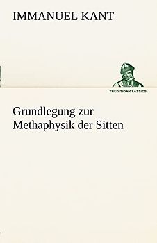 Grundlegung zur Methaphysik der Sitten (TREDITION CLASSICS)