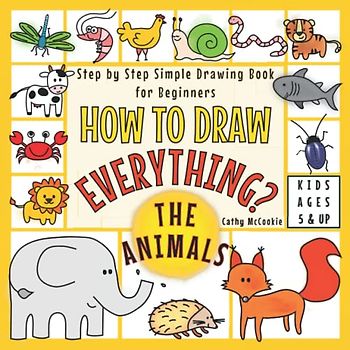 How to Draw Everything - The Animals | For Kids Ages 5 & Up | Step by Step Simple Drawing Book for Beginners: Learn Easy Techniques to Draw Cute Stuff | I Can Draw It Myself Activity Guide Book