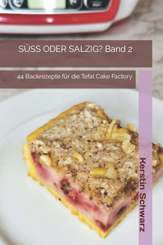 SÜSS ODER SALZIG? Band 2: 44 Backrezepte für die Tefal Cake Factory (SÜSS ODER SALZIG? HAUPTSACHE LECKER! Süße und pikante Backrezepte für die Tefal Cake Factory, Band 2)