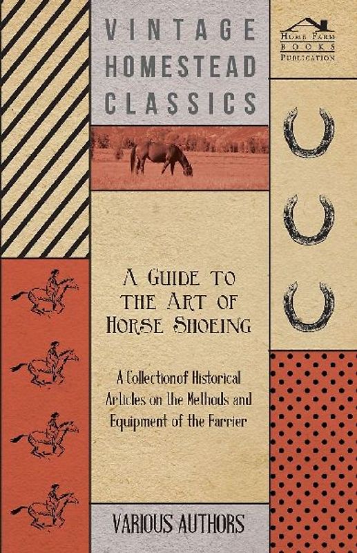 A Guide to the Art of Horse Shoeing - A Collection of Historical Articles on the Methods and Equipment of the Farrier