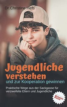 Jugendliche verstehen und zur Kooperation gewinnen: Praktische Wege aus der Sackgasse für verzweifelte Eltern und Jugendliche