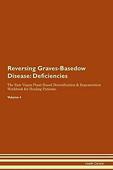 Reversing Graves-Basedow Disease: Deficiencies The Raw Vegan Plant-Based Detoxification & Regeneration Workbook for Healing Patients. Volume 4