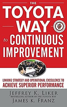 The Toyota Way to Continuous Improvement:  Linking Strategy and Operational Excellence to Achieve Superior Performance - Jeffrey Liker