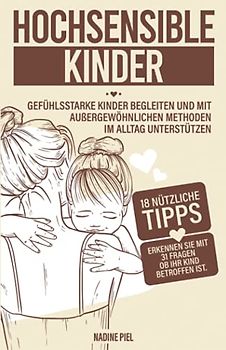 Hochsensible Kinder: Gefühlsstarke Kinder begleiten und mit außergewöhnlichen Methoden im Alltag unterstützen