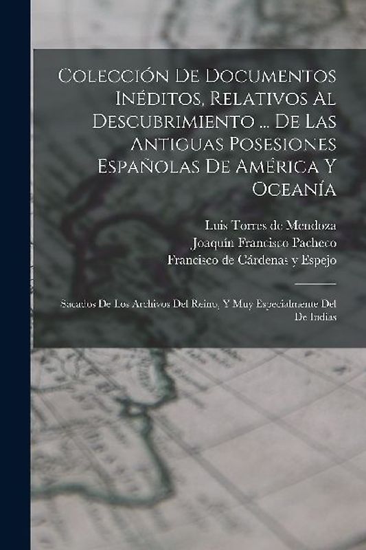 Colección De Documentos Inéditos, Relativos Al Descubrimiento ... De Las Antiguas Posesiones Españolas De América Y Oceanía: Sacados De Los Archivos D