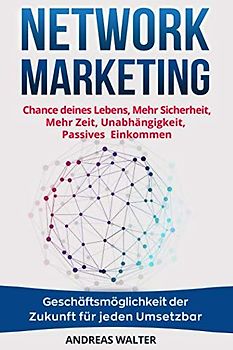 Network Marketing: Chance deines Lebens, Mehr Sicherheit, Mehr Zeit, Unabhängigkeit, Passives Einkommen Geschäftsmöglichkeit der Zukunft für jeden Umsetzbar