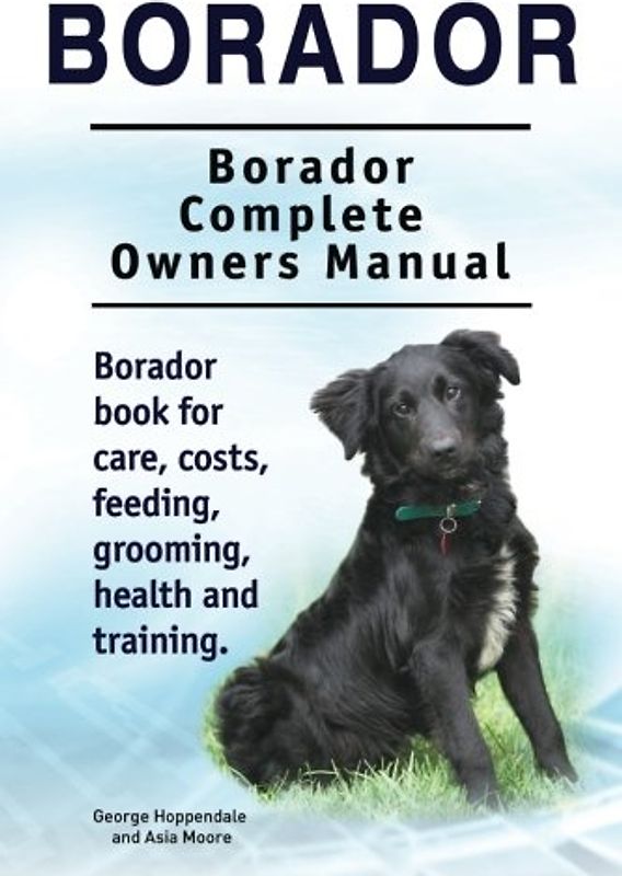 Borador. Borador Complete Owners Manual. Borador book for care, costs, feeding, grooming, health and training.