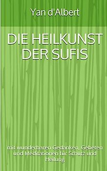 Die Heilkunst der Sufis: mit wunderbaren Gedanken, Gebeten und Meditationen für Schutz und Heilung