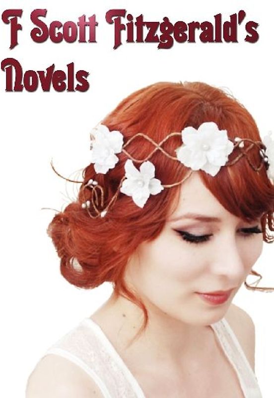 F Scott Fitzgerald's Novels - Unabridged - This Side of Paradise, the Beautiful and the Damned, the Great Gatsby, Tender Is the Night