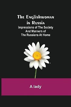 The Englishwoman In Russia; Impressions Of The Society And Manners Of The Russians At Home