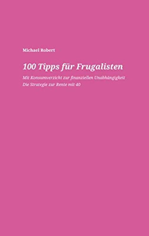 100 Tipps für Frugalisten - Mit Konsumverzicht zur finanziellen Unabhängigkeit: Die Strategie zur Rente mit 40