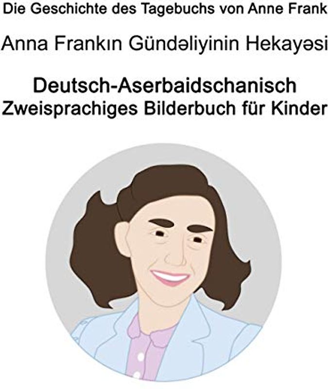 Deutsch-Aserbaidschanisch Die Geschichte des Tagebuchs von Anne Frank / Anna Frankın Gündəliyinin Hekayəsi Zweisprachiges Bilderbuch für Kinder