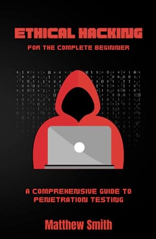 Ethical Hacking for the Complete Beginner: A comprehensive guide to Penetration Testing (Information Technology for the Complete Beginner)
