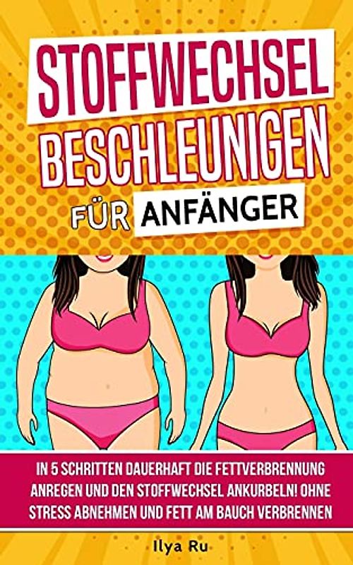 Stoffwechsel beschleunigen für Anfänger: In 5 Schritten dauerhaft die Fettverbrennung anregen und den Stoffwechsel ankurbeln! Ohne Stress Abnehmen und Fett am Bauch verbrennen (Bauchspeck Weg, Band 2)