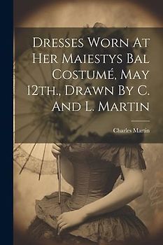 Dresses Worn At Her Maiestys Bal Costumé, May 12th., Drawn By C. And L. Martin