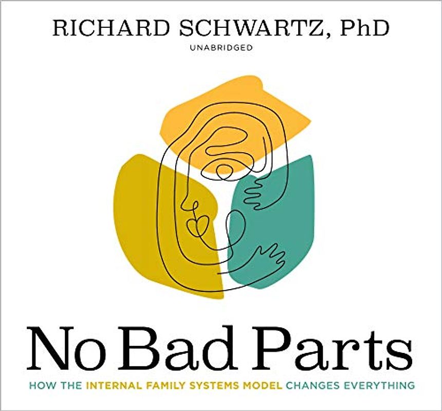 No Bad Parts: Healing Trauma and Restoring Wholeness with the Internal Family Systems Model