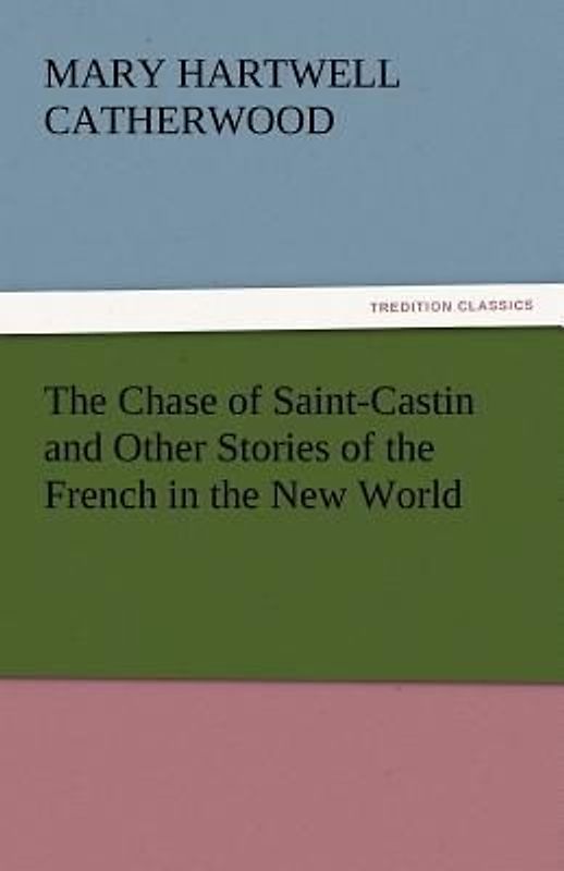 The Chase of Saint-Castin and Other Stories of the French in the New World