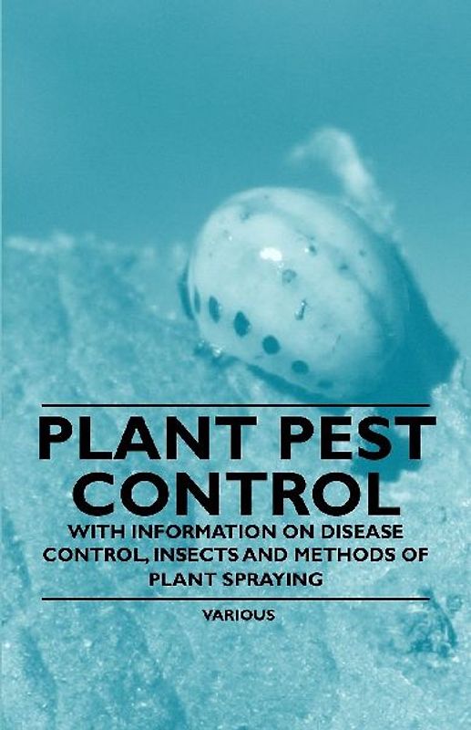 Plant Pest Control - With Information on Disease Control, Insects and Methods of Plant Spraying