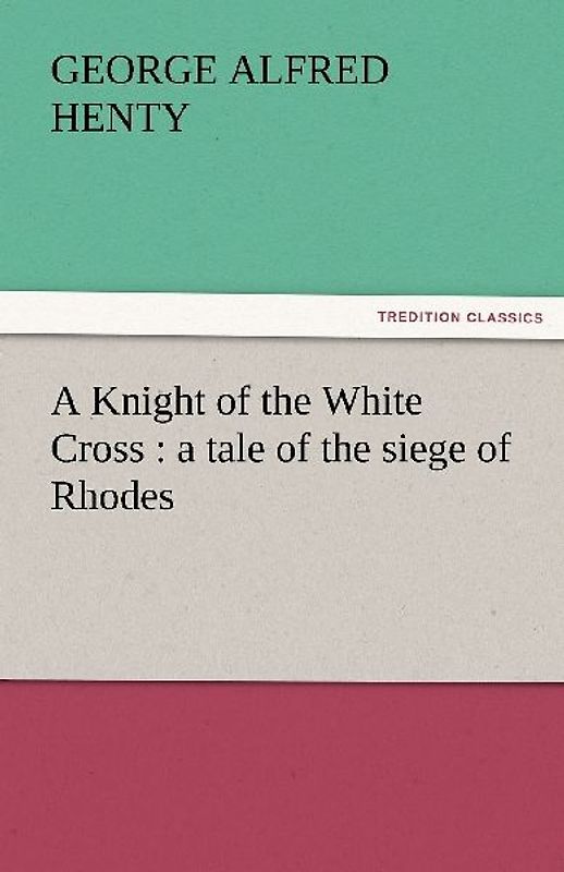 A Knight of the White Cross : a tale of the siege of Rhodes