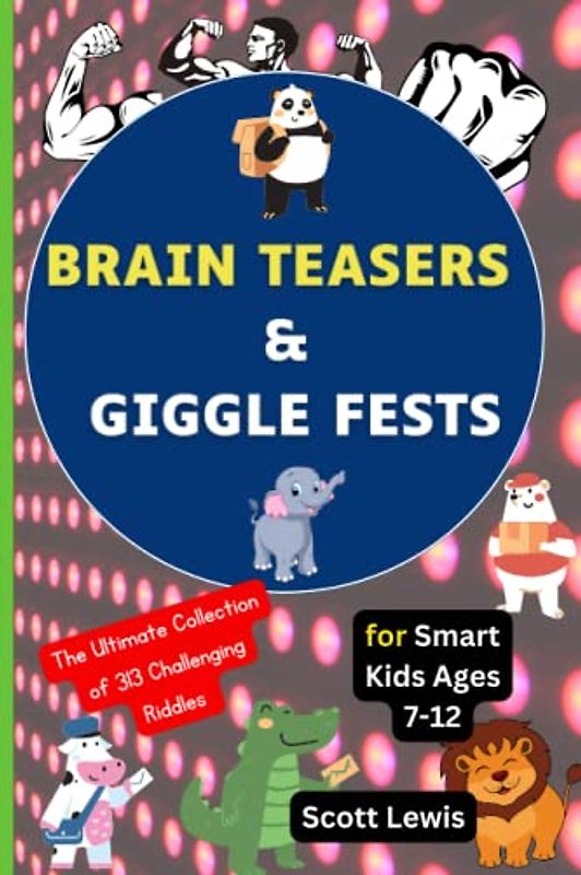 Brain Teasers and Giggle Fests: The Ultimate Collection of 313 Challenging Riddles for Smart Kids Ages 7-12