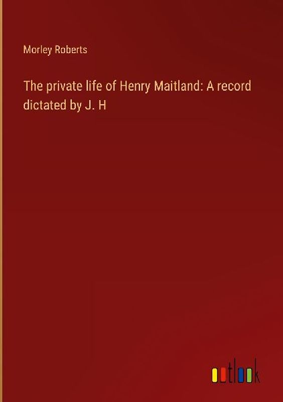 The private life of Henry Maitland: A record dictated by J. H