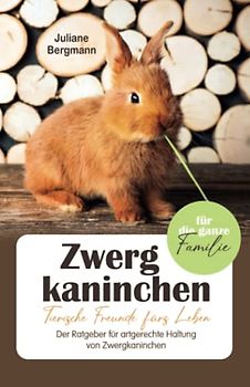 Zwergkaninchen: Tierische Freunde fürs Leben - Der Ratgeber für artgerechte Haltung von Zwergkaninchen