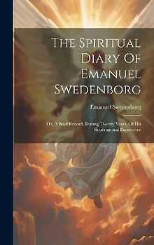 The Spiritual Diary Of Emanuel Swedenborg: Or, A Brief Record, During Twenty Years, Of His Supernatural Experience