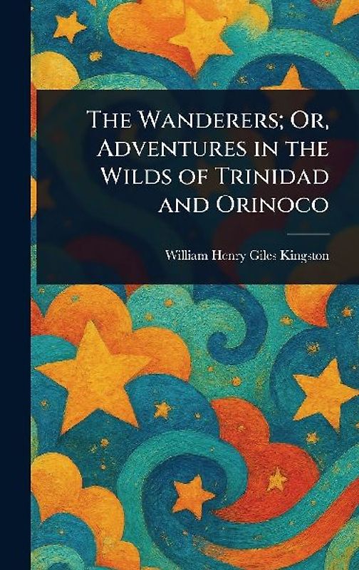 The Wanderers; Or, Adventures in the Wilds of Trinidad and Orinoco