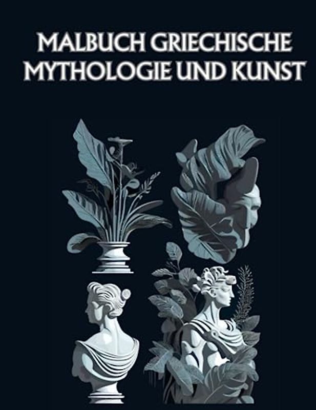 Malbuch: Griechische Mythologie und Kunst: Entfesseln Sie Ihre Kreativität und tauchen Sie mit atemberaubender Kunst in die Welt der griechischen Mythologie ein!