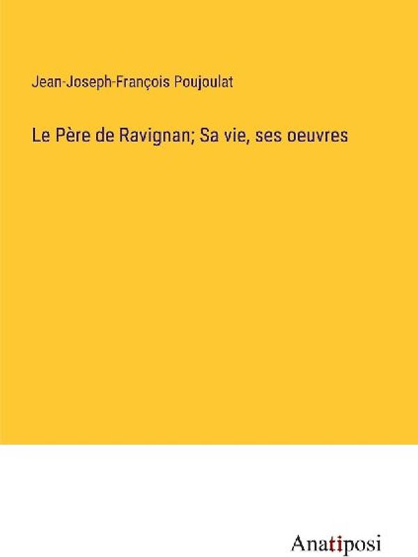 Le Père de Ravignan; Sa vie, ses oeuvres