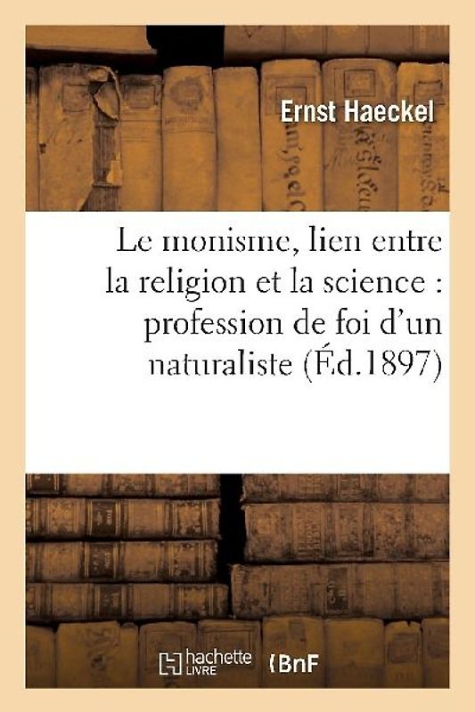 Le Monisme, Lien Entre La Religion Et La Science: Profession de Foi d'Un Naturaliste