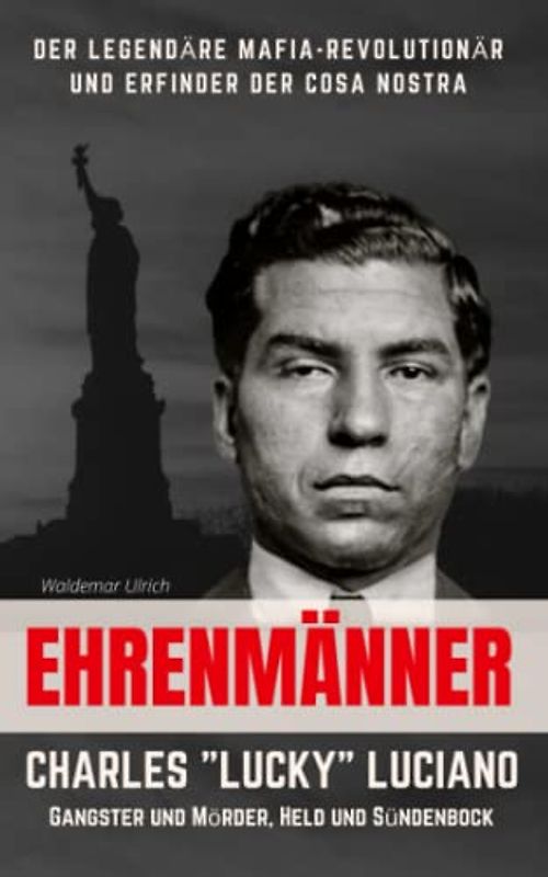 Ehrenmänner – Charles „Lucky“ Luciano, Gangster und Mörder, Held und Sündenbock: Der legendäre Mafia-Revolutionär und Erfinder der Cosa Nostra