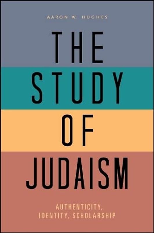 The Study of Judaism: Authenticity, Identity, Scholarship - Hughes, Aaron W.