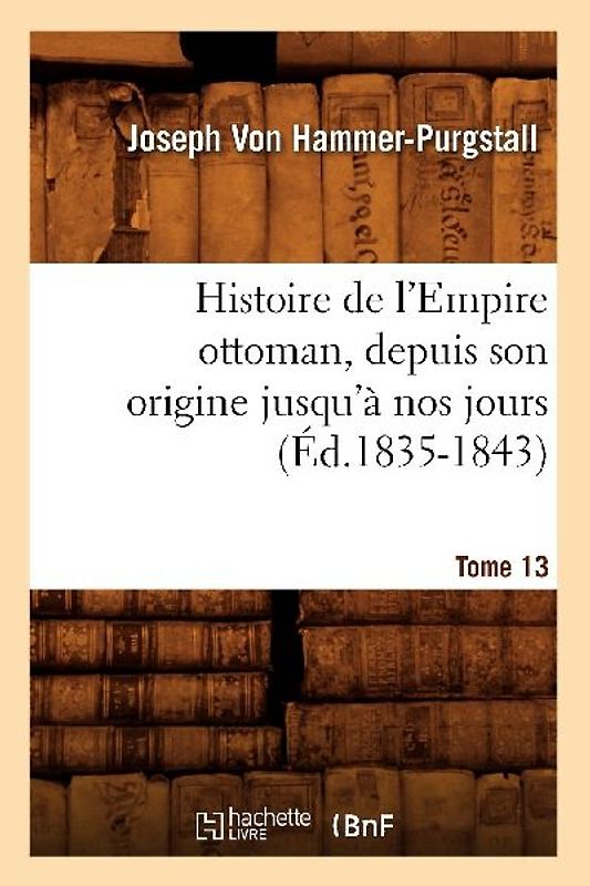 Histoire de l'Empire Ottoman, Depuis Son Origine Jusqu'à Nos Jours. Tome 13 (Éd.1835-1843)