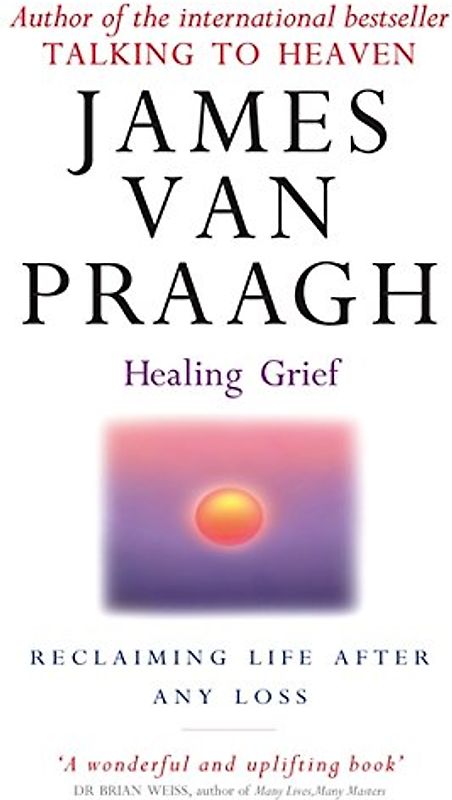 Healing Grief: Reclaiming Life After Any Loss - James Van Praagh
