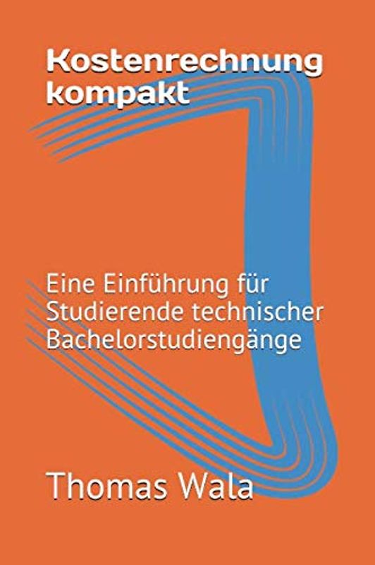 Kostenrechnung kompakt: Eine Einführung für Studierende technischer Bachelorstudiengänge