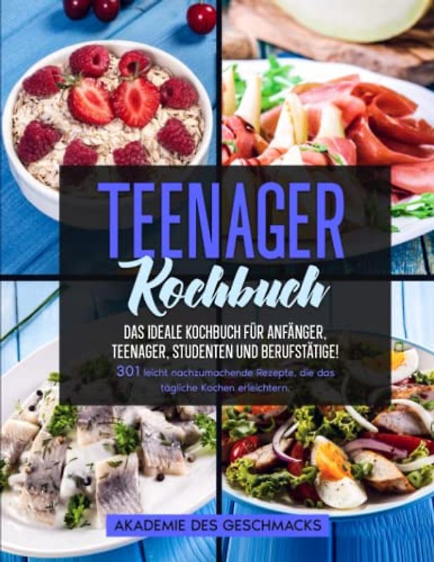 Teenager Kochbuch: Das ideale Rezeptbuch für Teenager, Anfänger, Teenager, Studenten und Berufstätige! 301 leicht nachzumachende Rezepte, die das tägliche Kochen erleichtern (Die besten Kochbücher)