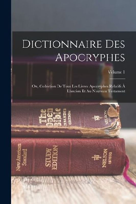 Dictionnaire Des Apocryphes: Ou, Collection De Tous Les Livres Apocryphes Relatifs À L'ancien Et Au Nouveau Testament; Volume 1