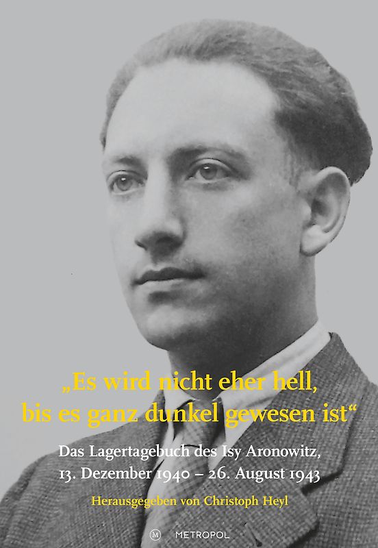Es wird nicht eher hell, bis es ganz dunkel gewesen ist: Das Lagertagebuch des Isy Aronowitz, 13. Dezember 1940 – 26. August 1943
