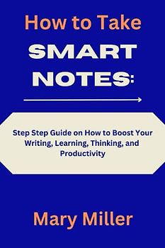 How to Take Smart Notes:: Step by Step Guide on How to Boost Your Writing, Learning, Thinking, and Productivity