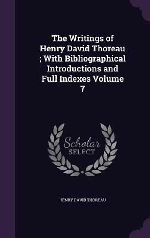 The Writings of Henry David Thoreau; With Bibliographical Introductions and Full Indexes Volume 7