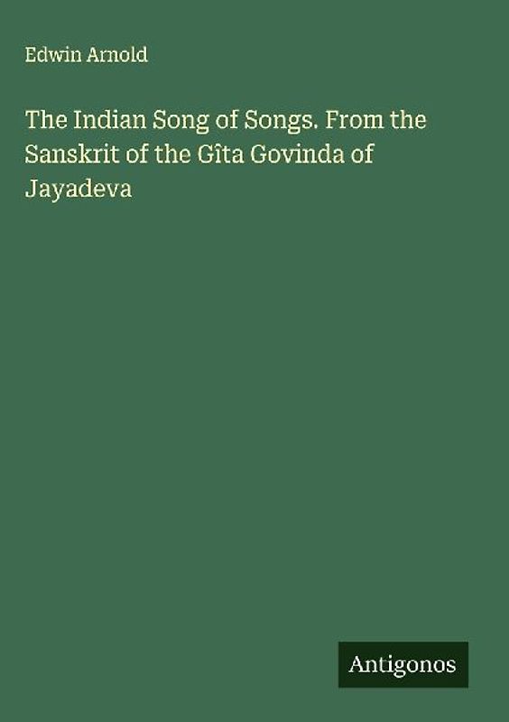 The Indian Song of Songs. From the Sanskrit of the Gîta Govinda of Jayadeva