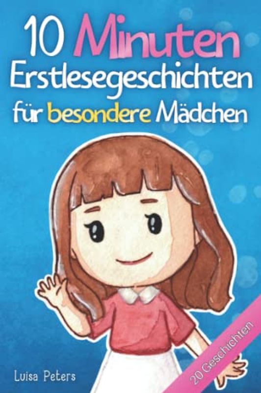 10 Minuten Erstlesegeschichten für besondere Mädchen: 20 inspirierende Kurzgeschichten über Freundschaft, Mut und Selbstvertrauen - Erstlesebuch für Kinder ab 6 Jahren
