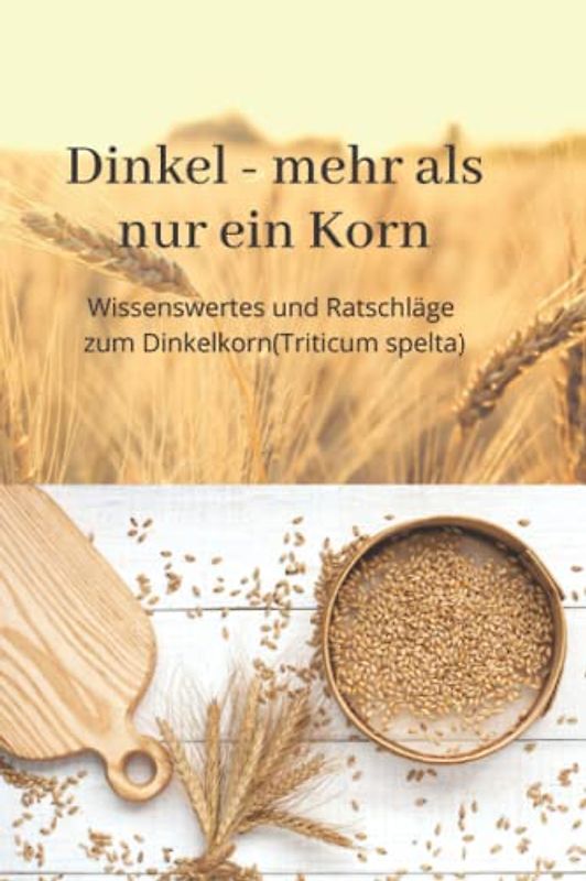 Dinkel - mehr als nur ein Korn: Der Dinkel und seine inneren Werte Wer kennt heute noch seine Werte, die den Dinkel als das beste Getreide bezeichnen. ... und das einzige Lebensmittel ist, ....
