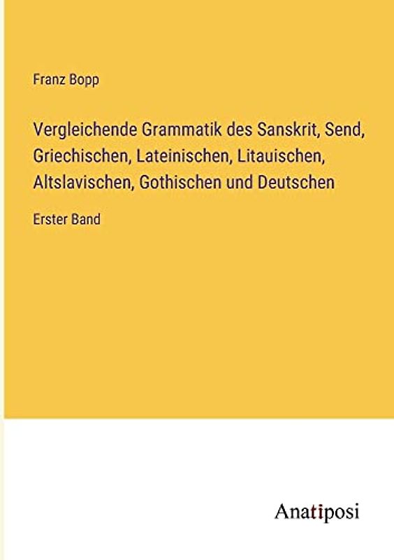 Vergleichende Grammatik des Sanskrit, Send, Griechischen, Lateinischen, Litauischen, Altslavischen, Gothischen und Deutschen: Erster Band