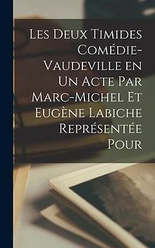 Les Deux Timides Comédie-Vaudeville en un Acte par Marc-Michel et Eugène Labiche Représentée Pour