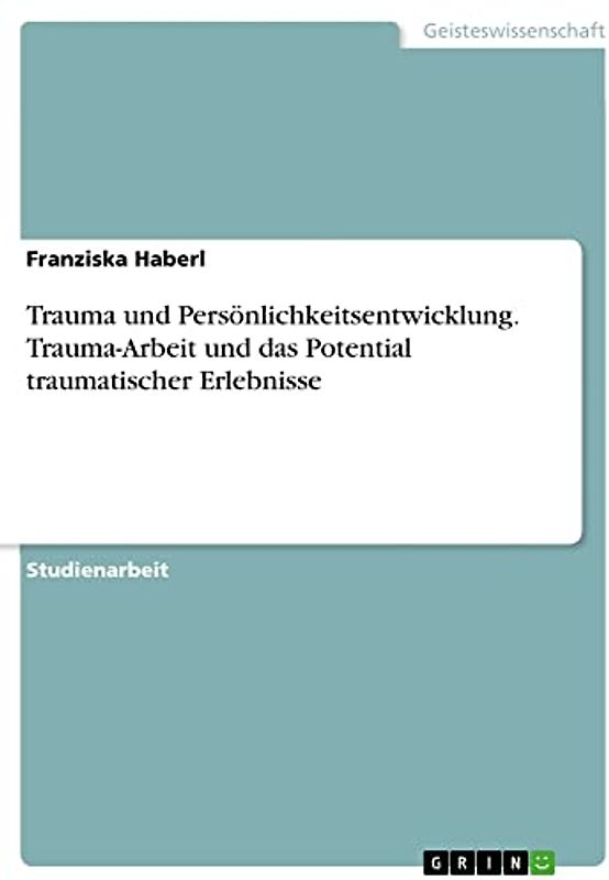 Trauma und Persönlichkeitsentwicklung. Trauma-Arbeit und das Potential traumatischer Erlebnisse